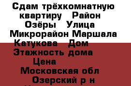 Сдам трёхкомнатную квартиру › Район ­ Озёры › Улица ­ Микрорайон Маршала Катукова › Дом ­ 18 › Этажность дома ­ 9 › Цена ­ 14 000 - Московская обл., Озерский р-н Недвижимость » Квартиры аренда   . Московская обл.